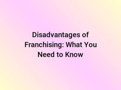 Disadvantages of Franchising: What You Need to Know