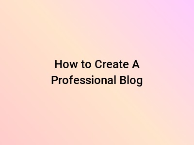 How to Create A Professional Blog