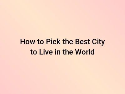 How to Pick the Best City to Live in the World