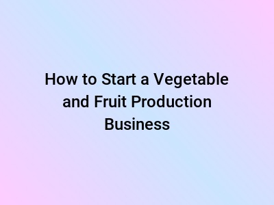 How to Start a Vegetable and Fruit Production Business