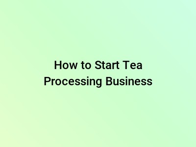 How to Start Tea Processing Business