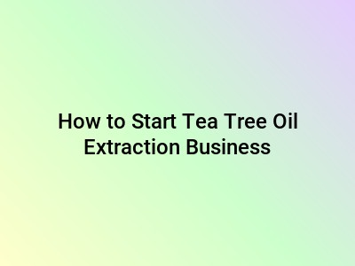 How to Start Tea Tree Oil Extraction Business