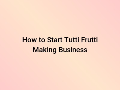 How to Start Tutti Frutti Making Business