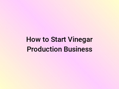 How to Start Vinegar Production Business