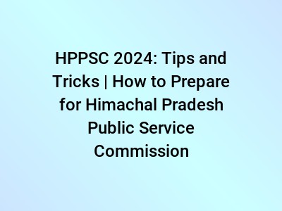 HPPSC 2024: Tips and Tricks | How to Prepare for Himachal Pradesh Public Service Commission