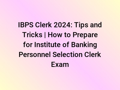 IBPS Clerk 2024: Tips and Tricks | How to Prepare for Institute of Banking Personnel Selection Clerk Exam