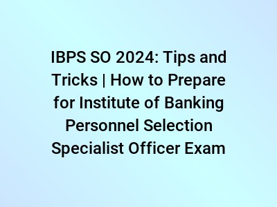 IBPS SO 2024: Tips and Tricks | How to Prepare for Institute of Banking Personnel Selection Specialist Officer Exam