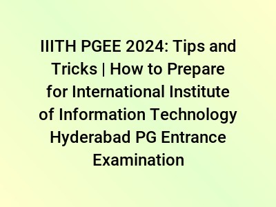 IIITH PGEE 2024: Tips and Tricks | How to Prepare for International Institute of Information Technology Hyderabad PG Entrance Examination