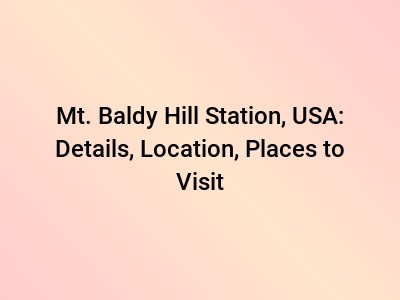 Mt. Baldy Hill Station, USA: Details, Location, Places to Visit