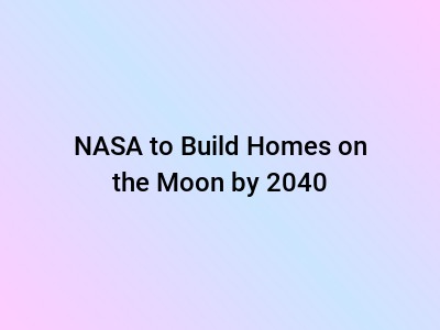 NASA to Build Homes on the Moon by 2040