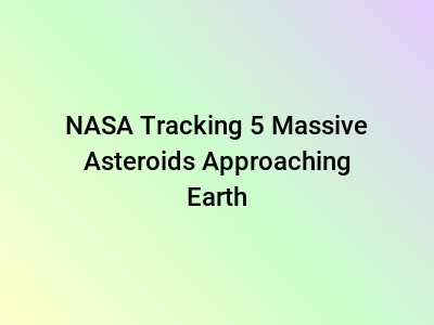 NASA Tracking 5 Massive Asteroids Approaching Earth