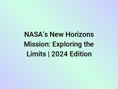 NASA’s New Horizons Mission: Exploring the Limits | 2024 Edition