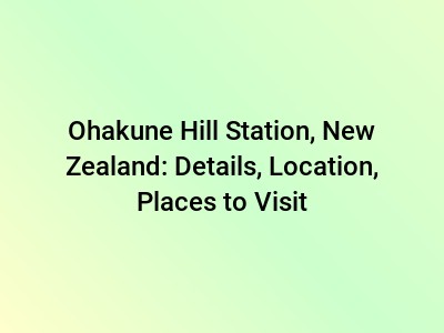 Ohakune Hill Station, New Zealand: Details, Location, Places to Visit