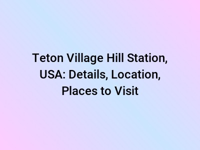 Teton Village Hill Station, USA: Details, Location, Places to Visit