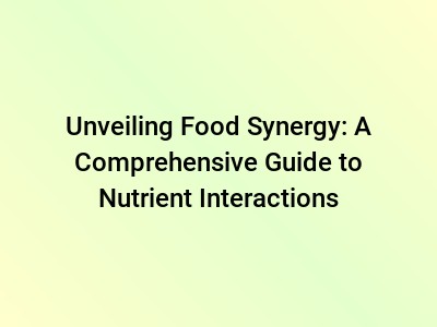 Unveiling Food Synergy: A Comprehensive Guide to Nutrient Interactions
