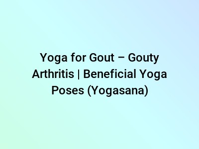 Yoga for Gout – Gouty Arthritis | Beneficial Yoga Poses (Yogasana)