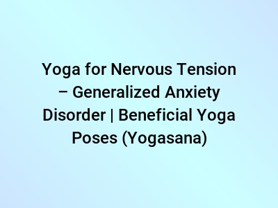 Yoga for Nervous Tension – Generalized Anxiety Disorder | Beneficial Yoga Poses (Yogasana)