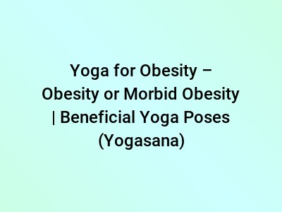 Yoga for Obesity – Obesity or Morbid Obesity | Beneficial Yoga Poses (Yogasana)