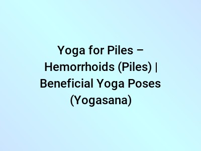 Yoga for Piles – Hemorrhoids (Piles) | Beneficial Yoga Poses (Yogasana)