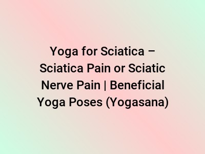 Yoga for Sciatica – Sciatica Pain or Sciatic Nerve Pain | Beneficial Yoga Poses (Yogasana)