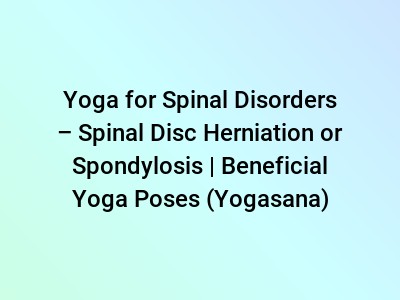 Yoga for Spinal Disorders – Spinal Disc Herniation or Spondylosis | Beneficial Yoga Poses (Yogasana)